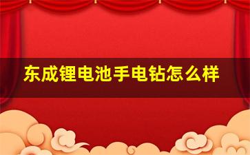 东成锂电池手电钻怎么样