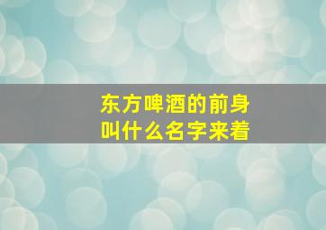 东方啤酒的前身叫什么名字来着