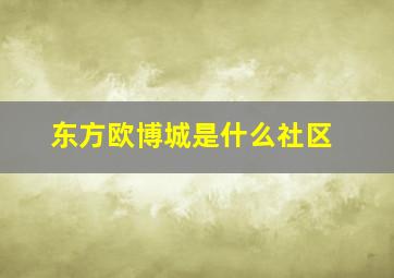 东方欧博城是什么社区