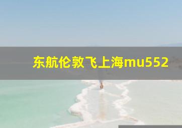 东航伦敦飞上海mu552