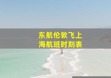 东航伦敦飞上海航班时刻表