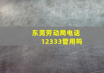 东莞劳动局电话12333管用吗