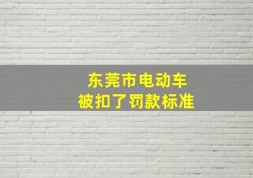 东莞市电动车被扣了罚款标准