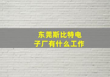 东莞斯比特电子厂有什么工作