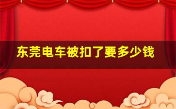 东莞电车被扣了要多少钱