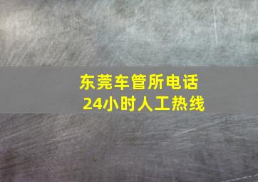 东莞车管所电话24小时人工热线