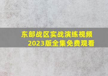 东部战区实战演练视频2023版全集免费观看