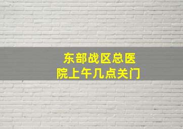 东部战区总医院上午几点关门