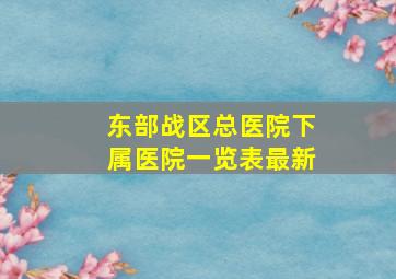 东部战区总医院下属医院一览表最新