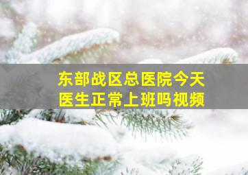 东部战区总医院今天医生正常上班吗视频