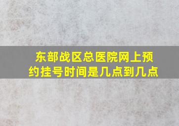 东部战区总医院网上预约挂号时间是几点到几点