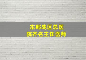 东部战区总医院齐名主任医师