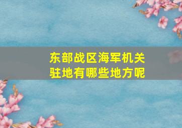 东部战区海军机关驻地有哪些地方呢