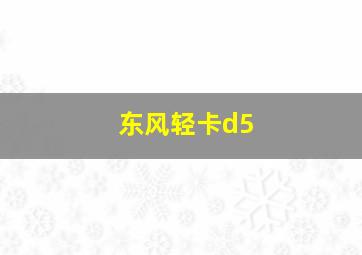 东风轻卡d5