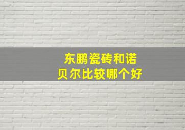 东鹏瓷砖和诺贝尔比较哪个好