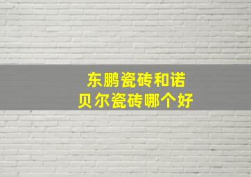 东鹏瓷砖和诺贝尔瓷砖哪个好