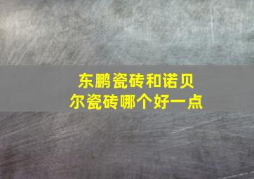 东鹏瓷砖和诺贝尔瓷砖哪个好一点