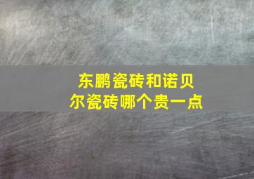 东鹏瓷砖和诺贝尔瓷砖哪个贵一点