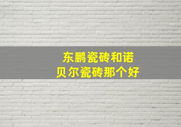 东鹏瓷砖和诺贝尔瓷砖那个好