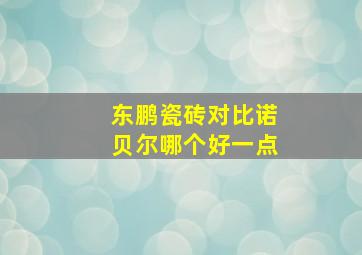 东鹏瓷砖对比诺贝尔哪个好一点