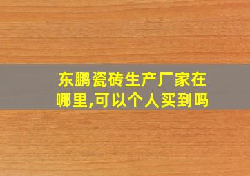 东鹏瓷砖生产厂家在哪里,可以个人买到吗