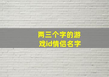 两三个字的游戏id情侣名字