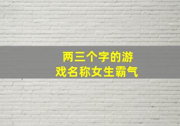 两三个字的游戏名称女生霸气