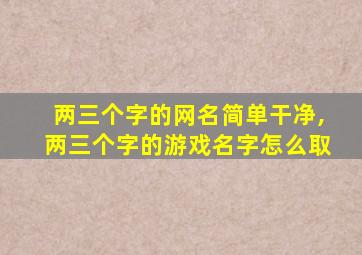 两三个字的网名简单干净,两三个字的游戏名字怎么取