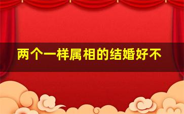 两个一样属相的结婚好不