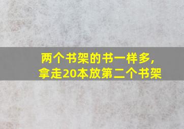 两个书架的书一样多,拿走20本放第二个书架