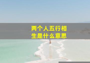 两个人五行相生是什么意思