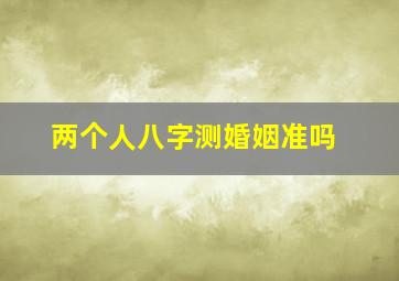 两个人八字测婚姻准吗