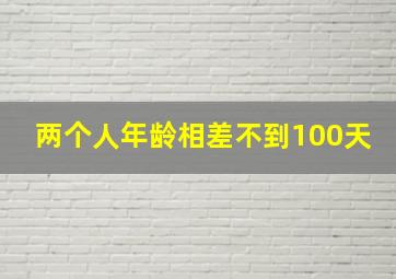 两个人年龄相差不到100天