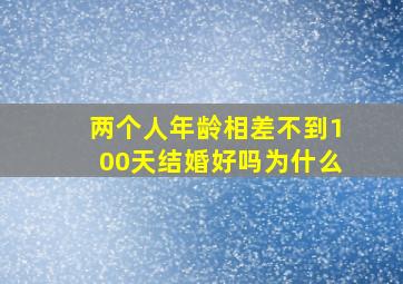 两个人年龄相差不到100天结婚好吗为什么