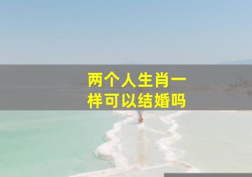 两个人生肖一样可以结婚吗