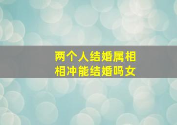 两个人结婚属相相冲能结婚吗女