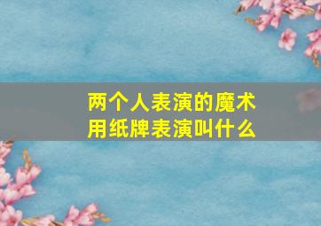 两个人表演的魔术用纸牌表演叫什么