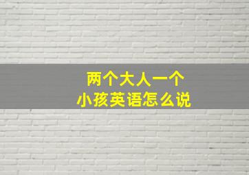 两个大人一个小孩英语怎么说