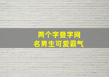 两个字叠字网名男生可爱霸气