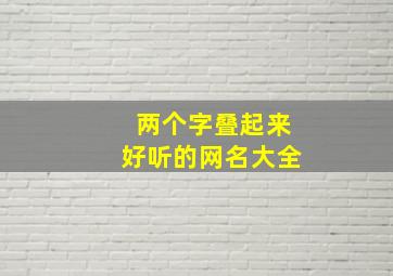 两个字叠起来好听的网名大全