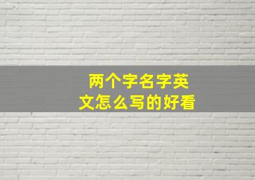 两个字名字英文怎么写的好看