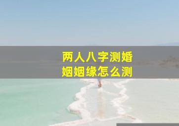 两人八字测婚姻姻缘怎么测