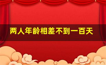 两人年龄相差不到一百天