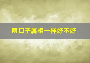 两口子属相一样好不好