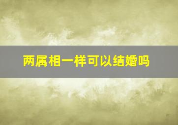 两属相一样可以结婚吗