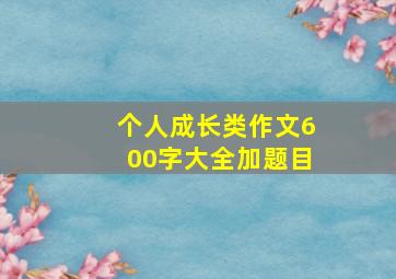 个人成长类作文600字大全加题目