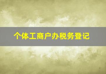 个体工商户办税务登记