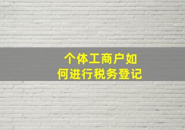 个体工商户如何进行税务登记