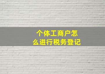 个体工商户怎么进行税务登记