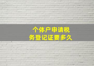 个体户申请税务登记证要多久